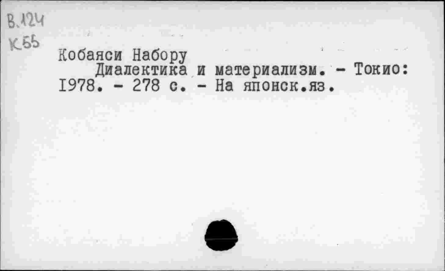 ﻿влч
Кобаяси Набору
Диалектика и материализм. - Токио: 1978. - 278 с. - На японок.яз.